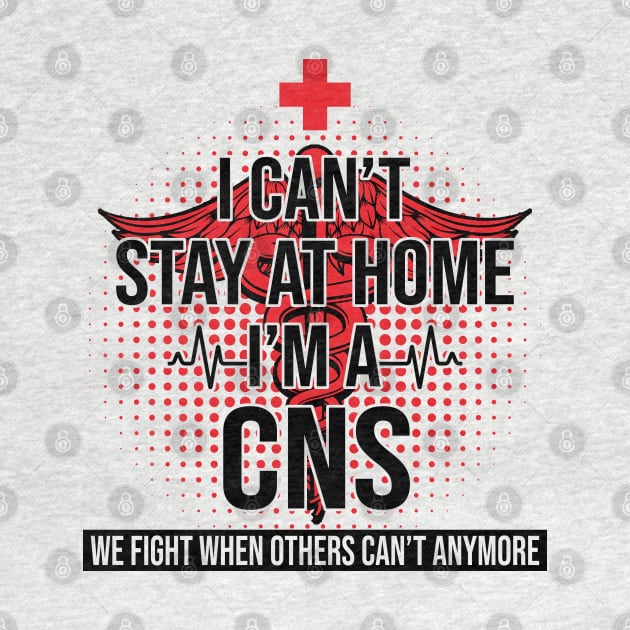 I Can't Stay At Home I'm A CNS We Fight - Nurse Gift by bunnierosoff21835